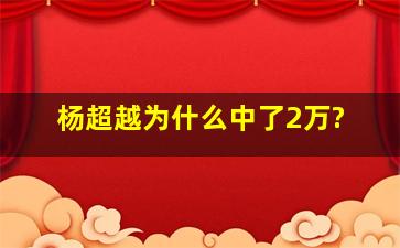 杨超越为什么中了2万?