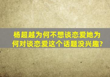 杨超越为何不想谈恋爱,她为何对谈恋爱这个话题没兴趣?