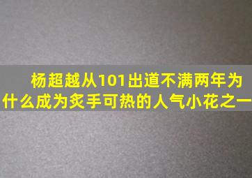 杨超越从101出道不满两年为什么成为炙手可热的人气小花之一(