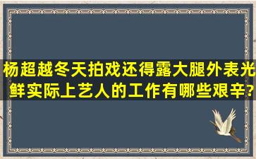 杨超越冬天拍戏还得露大腿,外表光鲜,实际上艺人的工作有哪些艰辛?