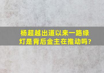 杨超越出道以来一路绿灯,是背后金主在推动吗?