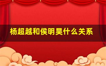 杨超越和侯明昊什么关系