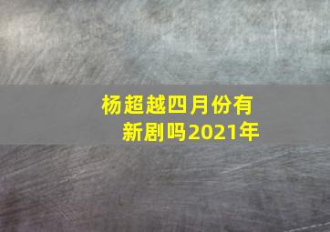 杨超越四月份有新剧吗2021年(