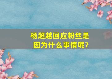 杨超越回应粉丝是因为什么事情呢?