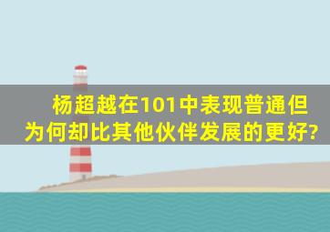 杨超越在101中表现普通,但为何却比其他伙伴发展的更好?