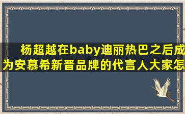 杨超越在baby、迪丽热巴之后成为安慕希新晋品牌的代言人,大家怎么看?