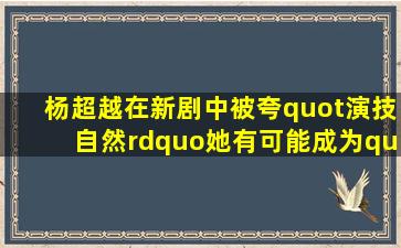 杨超越在新剧中被夸