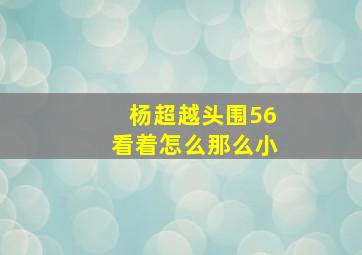 杨超越头围56看着怎么那么小