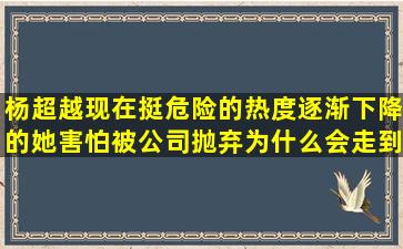 杨超越现在挺危险的,热度逐渐下降的她害怕被公司抛弃,为什么会走到...