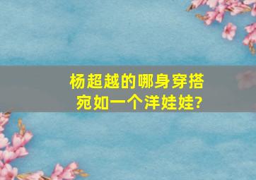 杨超越的哪身穿搭,宛如一个洋娃娃?