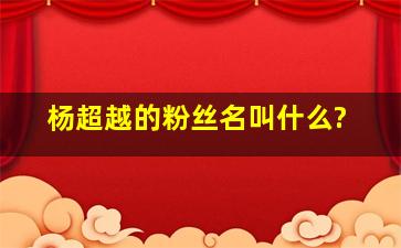 杨超越的粉丝名叫什么?