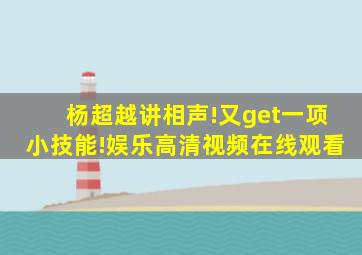 杨超越讲相声!又get一项小技能!娱乐高清视频在线观看