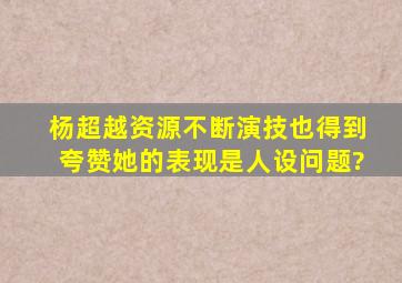 杨超越资源不断,演技也得到夸赞,她的表现是人设问题?