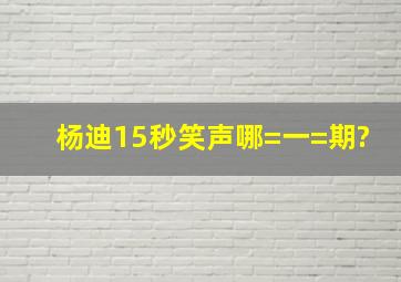 杨迪15秒笑声哪=一=期?