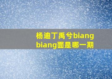 杨迪丁禹兮biangbiang面是哪一期