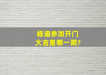 杨迪参加《开门大吉》是哪一期?