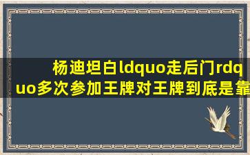 杨迪坦白“走后门”,多次参加《王牌对王牌》,到底是靠谁?