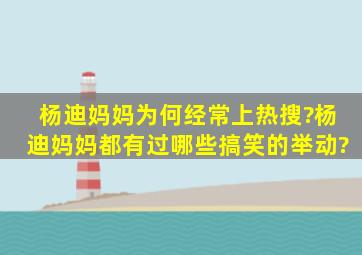 杨迪妈妈为何经常上热搜?杨迪妈妈都有过哪些搞笑的举动?