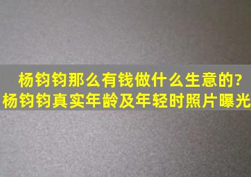 杨钧钧那么有钱做什么生意的?杨钧钧真实年龄及年轻时照片曝光