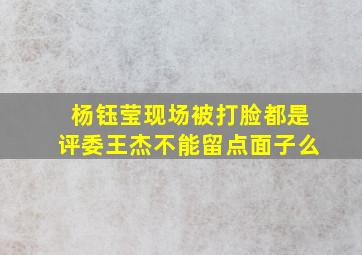 杨钰莹现场被打脸,都是评委王杰不能留点面子么