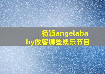 杨颖angelababy做客哪些娱乐节目