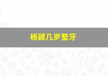 杨颖几岁整牙