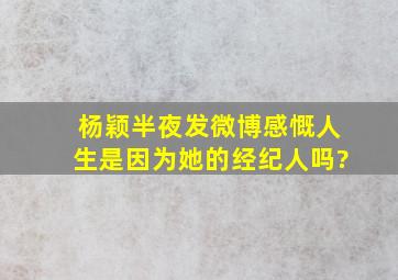 杨颖半夜发微博感慨人生是因为她的经纪人吗?