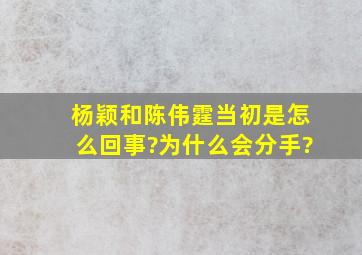 杨颖和陈伟霆当初是怎么回事?为什么会分手?