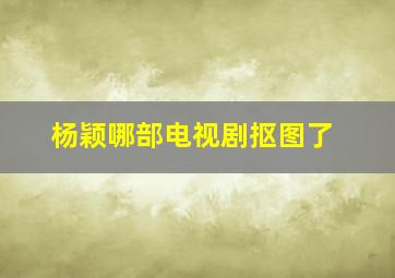 杨颖哪部电视剧抠图了