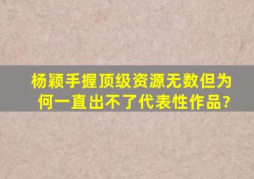 杨颖手握顶级资源无数,但为何一直出不了代表性作品?