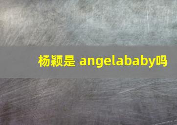杨颖是 angelababy吗