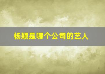 杨颖是哪个公司的艺人