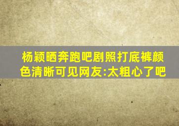 杨颖晒《奔跑吧》剧照,打底裤颜色清晰可见,网友:太粗心了吧