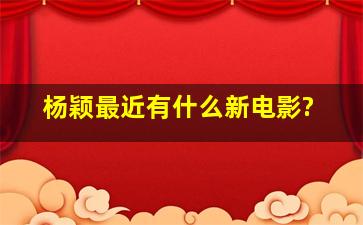 杨颖最近有什么新电影?