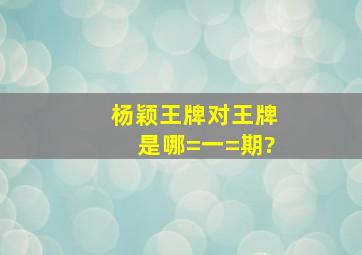 杨颖王牌对王牌是哪=一=期?