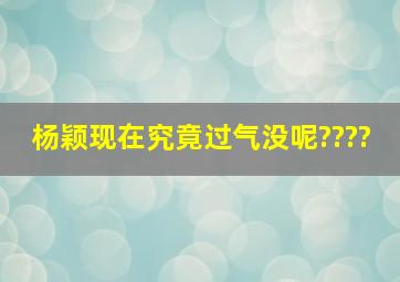 杨颖现在究竟过气没呢????