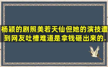 杨颖的剧照美若天仙,但她的演技遭到网友吐槽,难道是拿钱砸出来的...