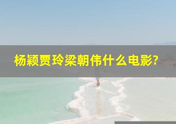 杨颖贾玲梁朝伟什么电影?