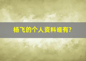 杨飞的个人资料谁有?