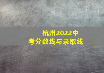 杭州2022中考分数线与录取线