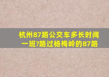 杭州87路公交车多长时间一班?路过杨梅岭的87路