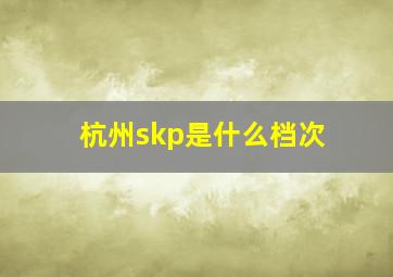 杭州skp是什么档次
