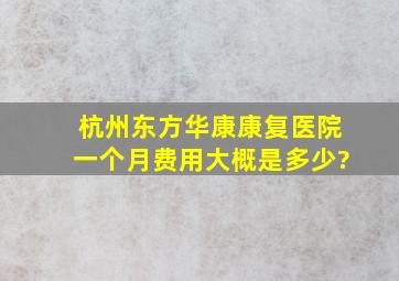 杭州东方华康康复医院一个月费用大概是多少?