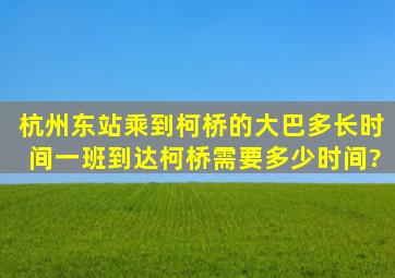 杭州东站乘到柯桥的大巴多长时间一班,到达柯桥需要多少时间?