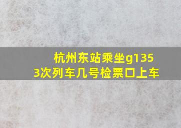 杭州东站乘坐g1353次列车几号检票口上车