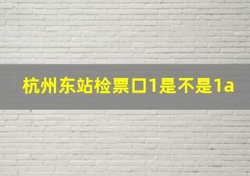 杭州东站检票口1是不是1a