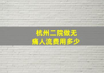 杭州二院做无痛人流费用多少