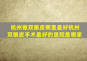 杭州做双眼皮哪里最好杭州双眼皮手术最好的医院是哪家