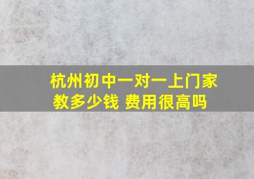 杭州初中一对一上门家教多少钱 费用很高吗 