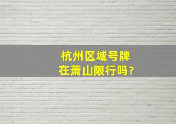 杭州区域号牌在萧山限行吗?